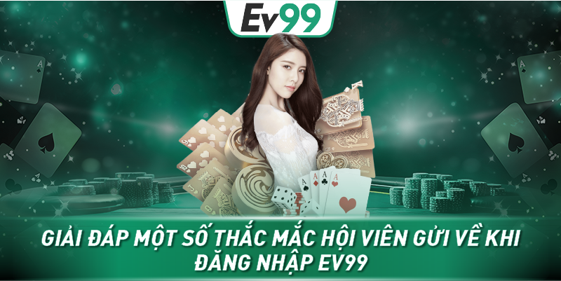 Giải đáp một số thắc mắc hội viên gửi về khi đăng nhập EV99
